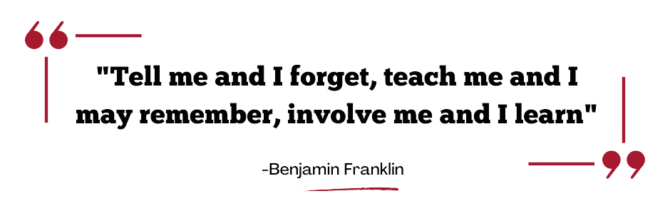 "Tell me and I forget, teach me and I may remember, involve me and I learn"