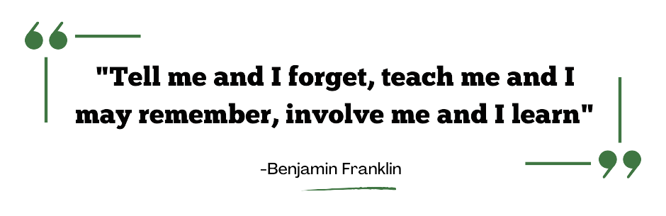 "Tell me and I forget, teach me and I may remember, involve me and I learn"